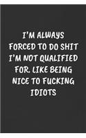 I'm Always Forced to Do Shit I'm Not Qualified For. Like Being Nice to Fucking Idiots