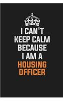 I Can't Keep Calm Because I Am a Housing Officer: Inspirational Life Quote Blank Lined Notebook 6x9 Matte Finish