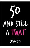 50 and Still a Twat: Funny Rude Humorous Birthday Notebook-Cheeky Joke Journal for Bestie/Friend/Her/Mom/Wife/Sister-Sarcastic Dirty Banter Occasion Book (Unique Gift Al