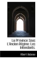 La Province Sous L'Ancien R Gime: Les Intendants.