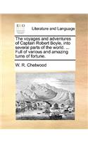 The Voyages and Adventures of Captain Robert Boyle, Into Several Parts of the World. ... Full of Various and Amazing Turns of Fortune.