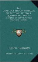 The Cradle Of The Confederacy; Or The Times Of Troup, Quitman And Yancey: A Sketch Of Southwestern Political History