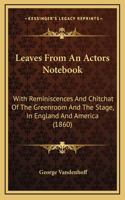 Leaves from an Actors Notebook: With Reminiscences and Chitchat of the Greenroom and the Stage, in England and America (1860)