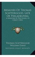 Memoirs Of Thomas Scattergood, Late Of Philadelphia: A Minister Of The Gospel Of Christ (1845)