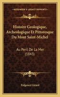 Histoire Geologique, Archeologique Et Pittoresque Du Mont Saint-Michel