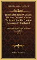 Historical Sketches Of Charles The First, Cromwell, Charles The Second And The Principal Personages Of That Period