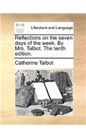 Reflections on the Seven Days of the Week. by Mrs. Talbot. the Tenth Edition.