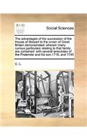 The advantages of the succession of the House of Stewart to the crown of Great Britain demonstrated: wherein many curious particulars relating to that family are contained: with several anecdotes of the Pretender and his son,1715, and 1745