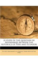 A Study of the Question of Boundaries Between the Republics of Peru and Ecuador