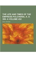 The Life and Times of the Empress Pulcheria, A. D. 399- A Volume 452