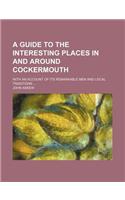 A Guide to the Interesting Places in and Around Cockermouth; With an Account of Its Remarkable Men and Local Traditions