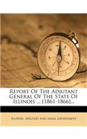 Report Of The Adjutant General Of The State Of Illinois ... [1861-1866]...