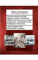 True Merits of a Late Treatise, Printed in America, Intitled Common Sense, Clearly Pointed Out