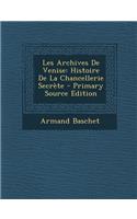 Les Archives de Venise: Histoire de La Chancellerie Secrete: Histoire de La Chancellerie Secrete