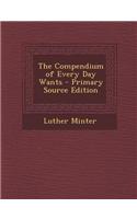 The Compendium of Every Day Wants - Primary Source Edition