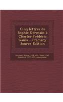 Cinq Lettres de Sophie Germain a Charles-Frederic Gauss - Primary Source Edition