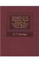 Hydropathy; Or the Cold Water Cure, as Practised by Vincent Priessnitz, at Graefenberg, Silesia, Austria: (English)