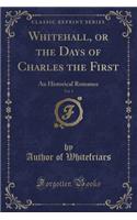 Whitehall, or the Days of Charles the First, Vol. 1