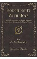Roughing It with Boys: Actual Experiences of Boys at Summer and Winter Camps in the Maine Woods (Classic Reprint)(English)