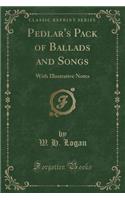 Pedlar's Pack of Ballads and Songs: With Illustrative Notes (Classic Reprint)