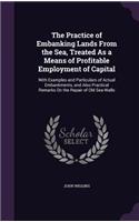 The Practice of Embanking Lands From the Sea, Treated As a Means of Profitable Employment of Capital