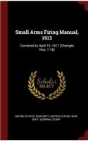 Small Arms Firing Manual, 1913: Corrected to April 15, 1917 (Changes Nos. 1-18)