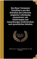 Das Neue Testament Tertullian's; Aus Den Schriften Des Letzteren Moglichst Vollstandig Reconstruirt, Mit Einleitungen Und Anmerkungen Textkritischen Und Sprachlichen Inhaltes