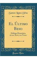 El Último Beso: Diálogo Dramático En Un Acto Y En Verso (Classic Reprint)