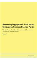 Reversing Hypoplastic Left Heart Syndrome: Success Stories Part 2 The Raw Vegan Plant-Based Detoxification & Regeneration Workbook for Healing Patients. Volume 7