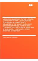 Memorial Addresses on the Life and Character of Wm. A. Buckingham, (a Senator of Connecticut), Delivered in the Senate and House of Representatives, Forty-Third Congress, Second Session, February 27 and March 1, 1875, with Other Tributes of Respect