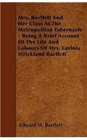 Mrs. Bartlett and Her Class at the Metropolitan Tabernacle - Being a Brief Account of the Life and Labours of Mrs. Lavinia Strickland Bartlett