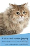 British Longhair Cat Presents: Cat Care Guide Workbook British Longhair Cat Presents Cat Care Workbook with Journalling, Notes, To Do List. Includes: Training, Feeding, Supplies, 