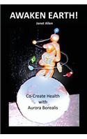 Awaken Earth! Co-Create Health with Aurora Borealis