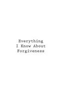 Everything I Know About Forgiveness