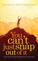 You Can't Just Snap Out of It: A Journey from Depression to Healing