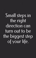 Small steps in the right direction can turn out to be the biggest step of your life.