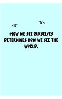 How we see ourselves determines how we see the world. Journal: A minimalistic Lined Journal / Notebook /Journal /planner/ dairy/ calligraphy Book / lettering book/Gratitude journal/ journal with 120 Pages, 6x9, 
