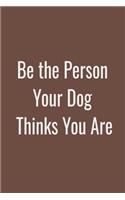 Be the Person Your Dog Thinks You Are Lined Notebook