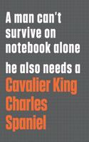 A man can't survive on notebook alone he also needs a Cavalier King Charles Spaniel: For Cavalier King Charles Spaniel Dog Fans