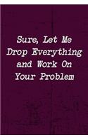 Sure, Let Me Drop Everything and Work On Your Problem
