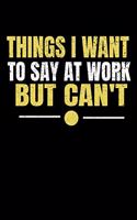 Things I Want To Say At Work But I Can't: Funny Blank Lined Journal: Perfect For Office Environment.