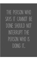 The Person Who Says It Cannot Be Done Should Not Interrupt The Person Who Is Doing It.