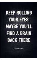 Keep Rolling Your Eyes. Maybe You'll Find A Brain Back There - Journal: Notebook With Lined Pages - Unique Humor Diary - Funny Sarcasm Quote Cover