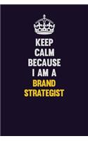 Keep Calm Because I Am A Brand Strategist