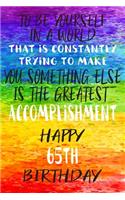 To Be Yourself In a World That is Constantly Trying to Make You Something Your Else is the Greatest Accomplishment Happy 65th Birthday: Gay Pride LGBTQ 65th Birthday Gift /Lined Journal / Notebook / Diary / Unique Greeting Card Alternative