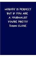 Nobody Is Perfect But If You Are A Journalist You're Pretty Damn Close: Lined A5 Notebook (6" x 9") Funny Birthday Present for Men & Women Alternative to a Greeting Card, Banter Office Writing Stationary Joke Journal to 