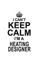 I Can't Keep Calm I'm A Heating Designer: Cool Heating Designer Notebook, Journal Gift, Diary, Doodle Gift or Notebook - 6 x 9 Compact Size- 109 Blank Lined Pages