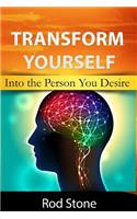 Transform Yourself: Into the Person You Desire