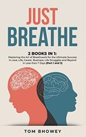 Just Breathe: 2 Books in 1: Mastering the Art of Breathwork for the Ultimate Success in Love, Life, Career, Business, Life Struggles and Beyond in Less than 7 Day