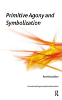 Primitive Agony and Symbolization: (The International Psychoanalytical Association Psychoanalytic Ideas and Applications Series)